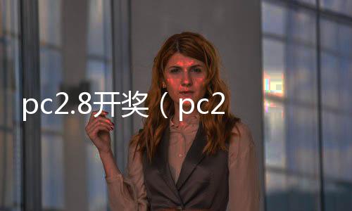 pc2.8开奖(pc28开奖官网查询)